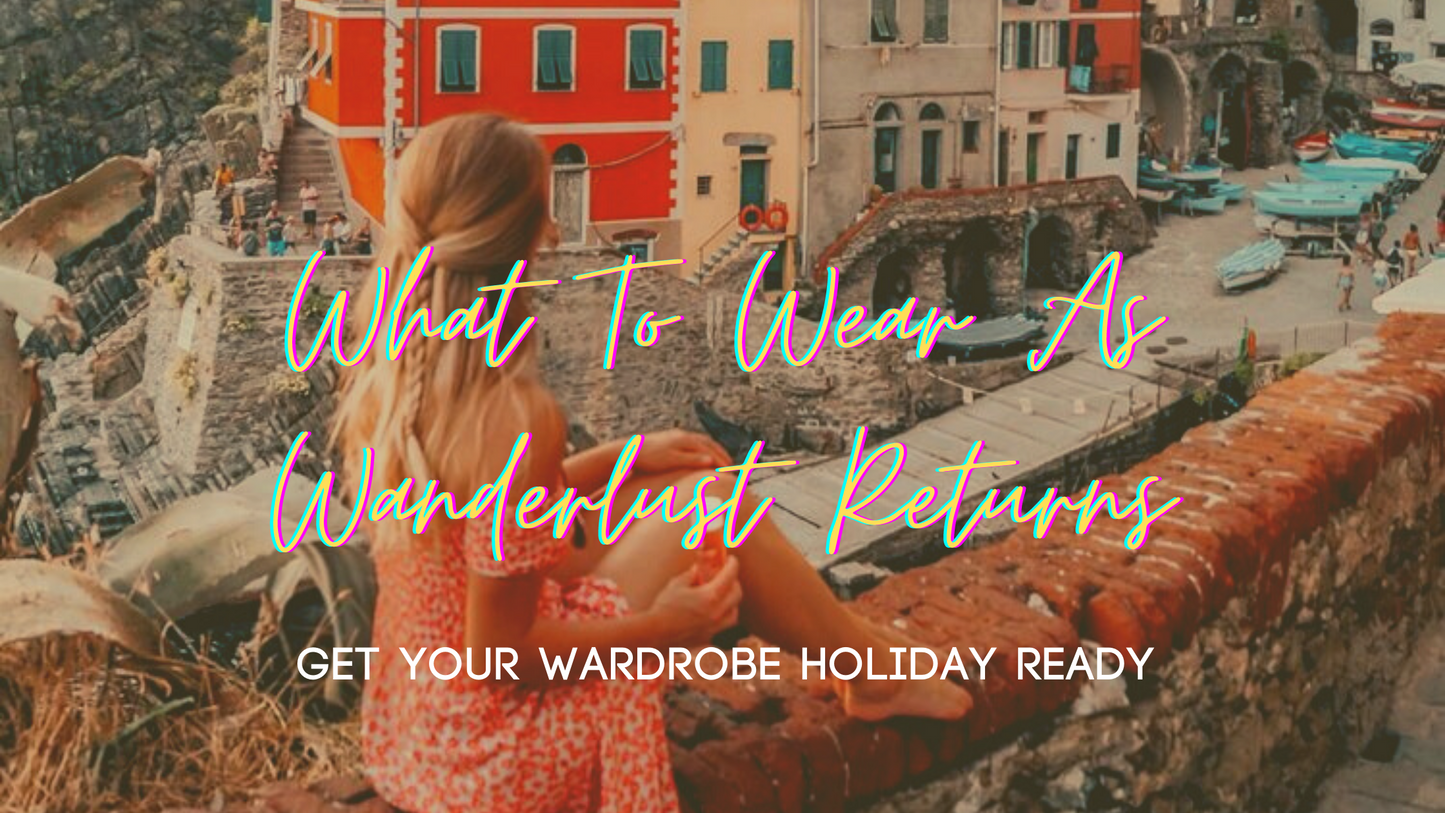 What To Wear As Wanderlust Returns - Get Your Wardrobe Holiday Ready